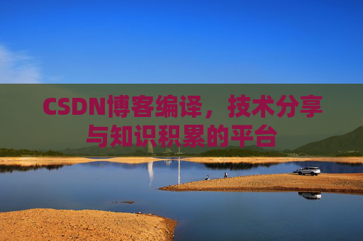 CSDN博客编译，技术分享与知识积累的平台